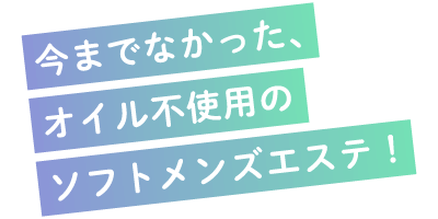 今までなかったオイル不使用のソフトメンズエステ