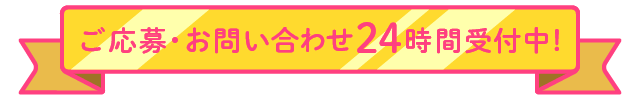 ご応募・お問い合わせ24時間受付中!